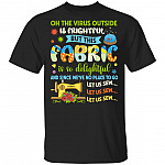 Oh The Virus Outside Is Frightful But This Fabric Is So Delightful And Since We've No Place To Go T-Shirt, Black, Unisex T-Shirt