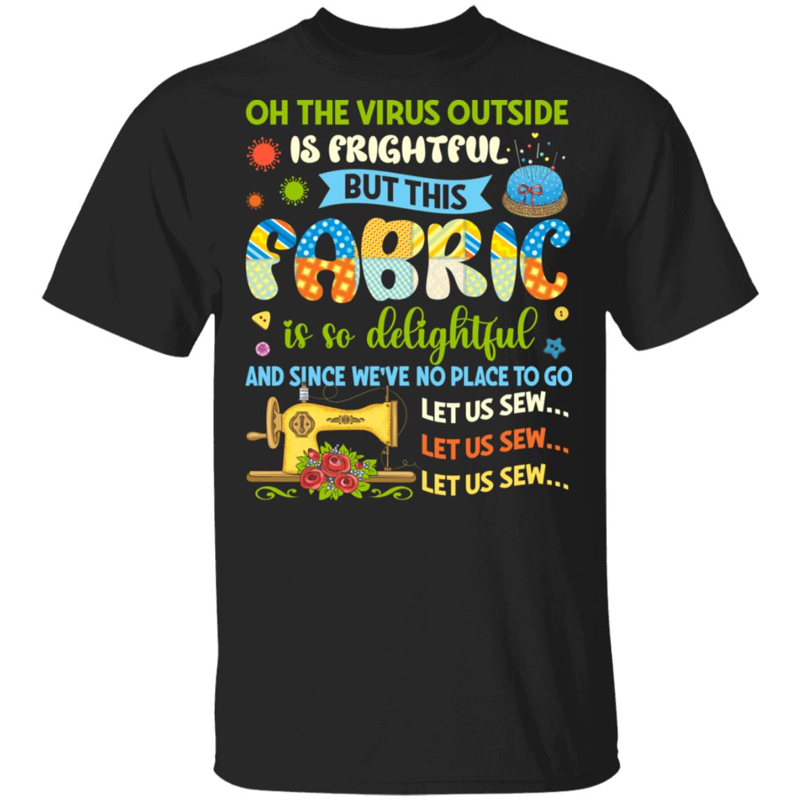 Oh The Virus Outside Is Frightful But This Fabric Is So Delightful And Since We've No Place To Go T-Shirt, Black, Unisex T-Shirt