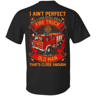 I Ain't Perfect But I Can Still Drive A Fire Truck For An Old Man That's Close Enough Print On Back T-Shirt, Black, Unisex T-Shirt