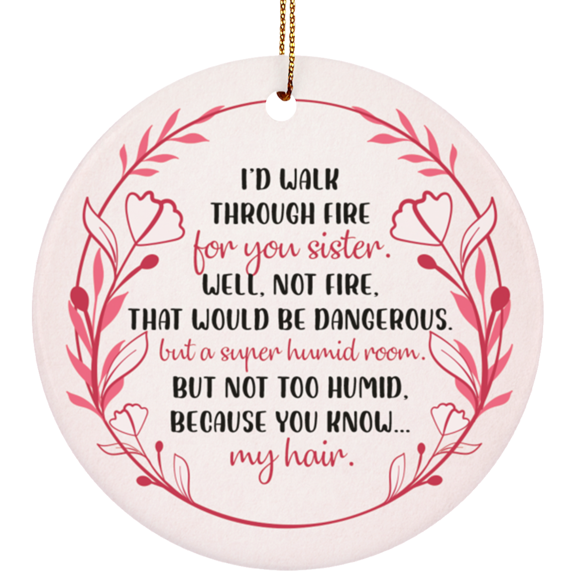 I'd Walk Through Fire For You Sister Well Not Fire That Would Be Dangerous Flat Circle Porcelain Ceramic Ornament, White, Ceramic Circle Ornament