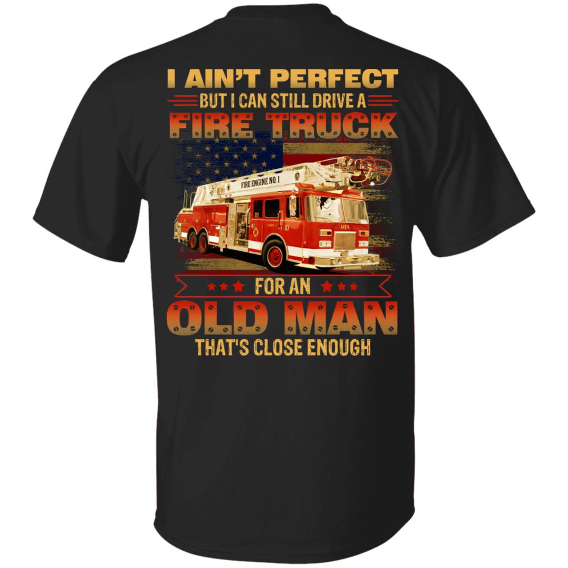 I Ain't Perfect But I Can Still Drive A Fire Truck For An Old Man That's Close Enough Print On Back T-Shirt, Black, Unisex T-Shirt I Ain't Perfect But I Can Still Drive A Fire Truck For An Old Man That's Close Enough Print On Back T-Shirt, Black, Unisex T-Shirt