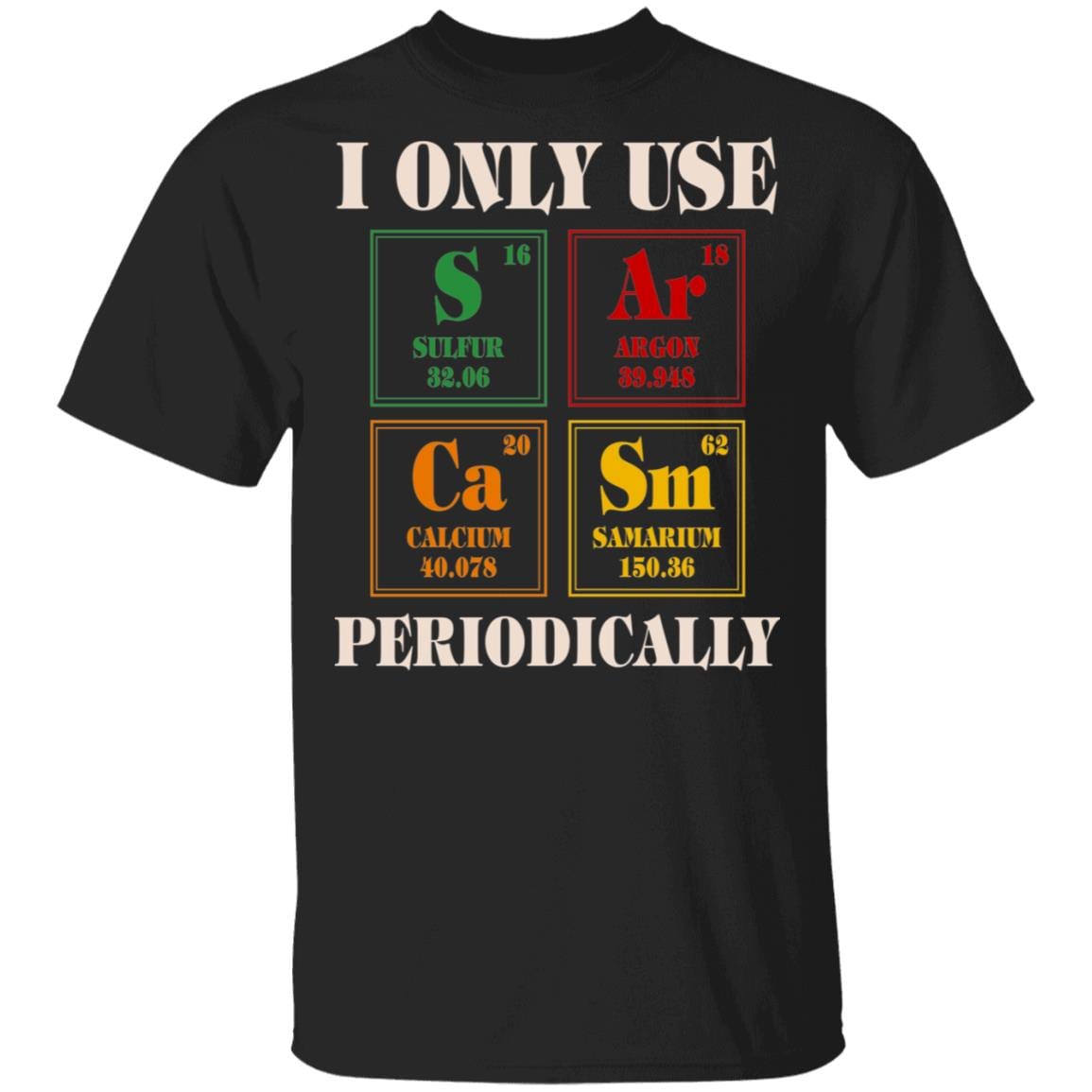 I Only Use Sarcasm Periodically Funny Chemistry T-Shirt - Funny Sarcasm Shirt, Black, Unisex T-Shirt I Only Use Sarcasm Periodically Funny Chemistry T-Shirt - Funny Sarcasm Shirt, Black, Unisex T-Shirt