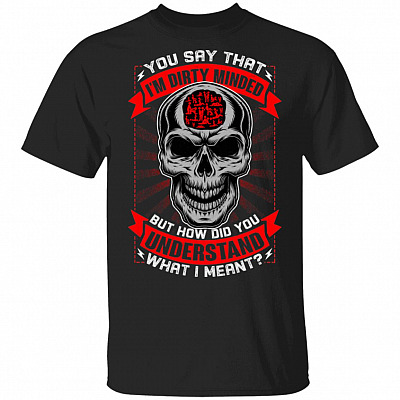 You Say That Im Dirty Minded T-Shirt - Funny Shirt, Black, Unisex T-Shirt