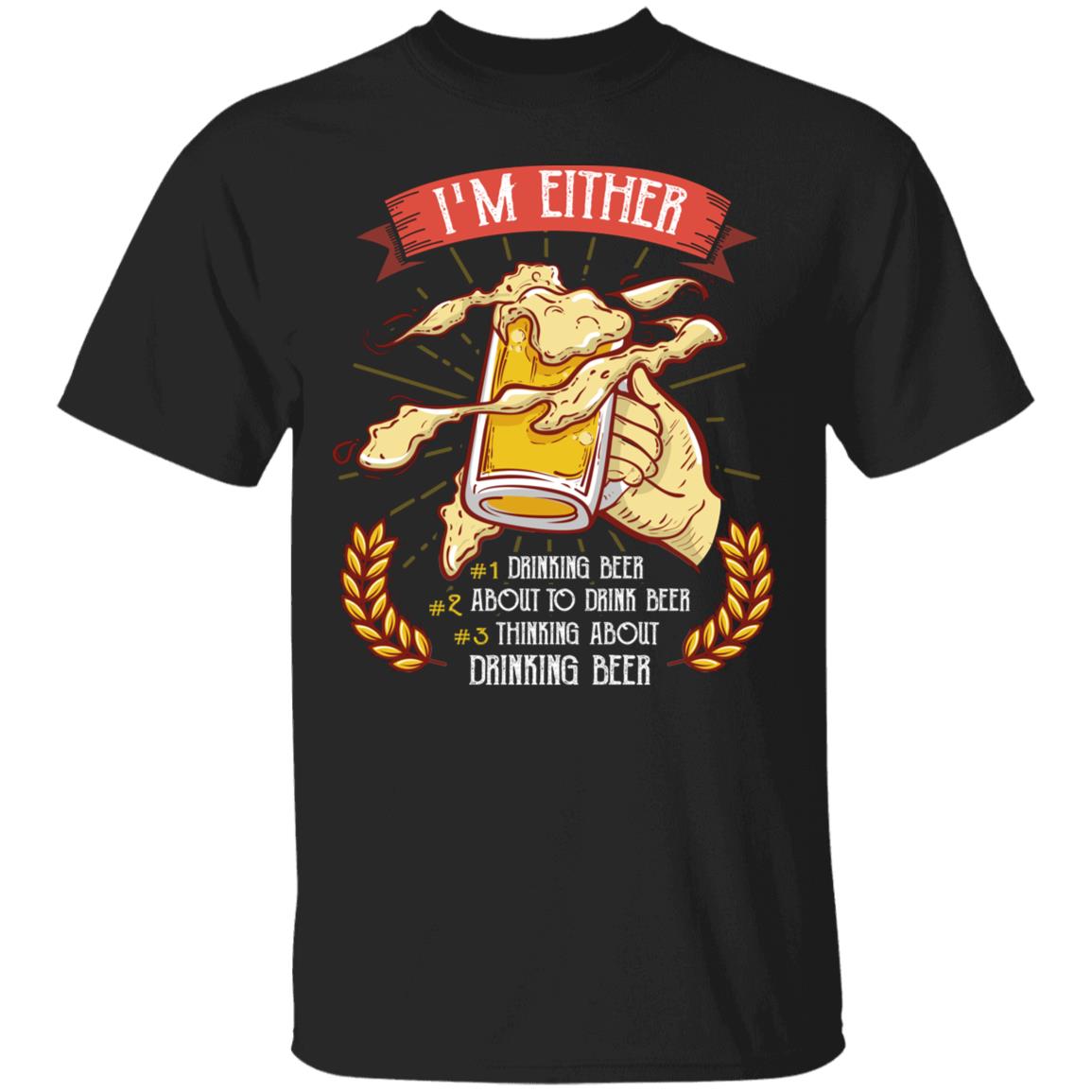 I'm Either 1 Drinking Beer 2 About To Drink Beer 3 Thinking About Drinking Beer T-shirt - Funny Craft Beer Shirt, Black, Unisex T-Shirt