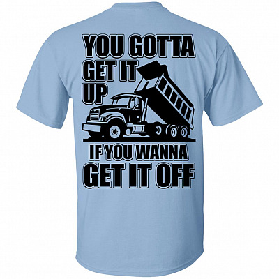 You Gotta Get It Up If You Wanna Get It Off Dump Truck Shirt - Funny Truck Driver Shirt - Trucker Shirt, Light Blue, Unisex T-Shirt