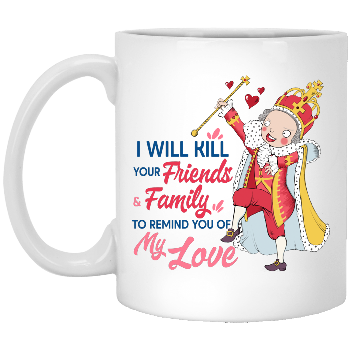 I Will Kill Your Friends And Family To Remind You Of My Love King George Hamilton Coffee Mug - Beer Stein, White, 11 oz. White Mug