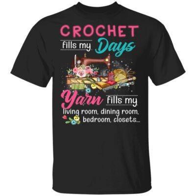 Crochet Fills My Days Yarn Fills My Living Room Dining Room Bedroom Closets T-Shirt - Funny Sewing Shirt, Black, Unisex T-Shirt