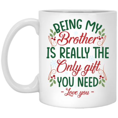Being My Brother Is Really The Only Gift You Need Ceramic Coffee Mug - Beer Stein -Water Bottle - Funny Christmas Gift For Brother, White, 11 oz. White Mug