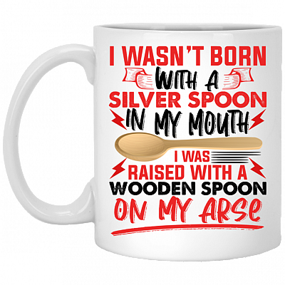 I Wasn't Born With A Silver Spoon In My Mouth I Was Raised With A Wooden Spoon Ceramic Coffee Mug, White, 11 oz. White Mug