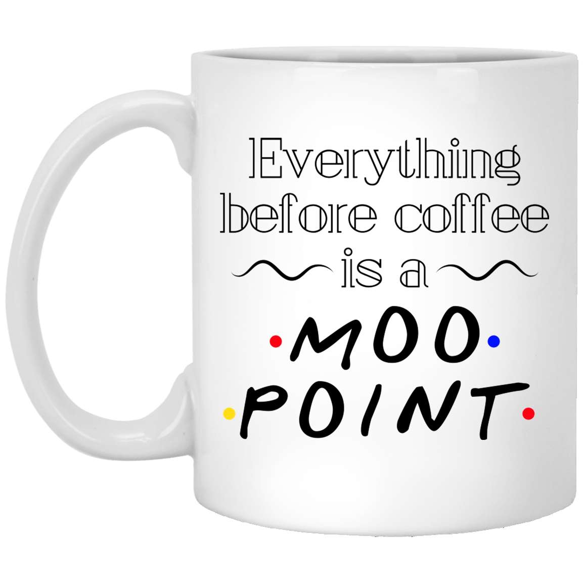 Everything Before Coffee Is A Moo Point Friends Coffee Mug - Beer Stein - Water Bottle - Color Changing Mug, White, 11 oz. White Mug
