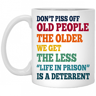 Don't Piss Off Old People The Older We Get The Less Life Funny Accent Mug - Coffee Mug, White, 11 oz. White Mug