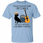 That What I Do I Pet Dogs I Play Guitar And I Know Things Shirt - Dog Guitar Shirt - Dog Lover Guitarist Gift, Light Blue, Unisex T-Shirt That What I Do I Pet Dogs I Play Guitar And I Know Things Shirt - Dog Guitar Shirt - Dog Lover Guitarist Gift, Light Blue, Unisex T-Shirt