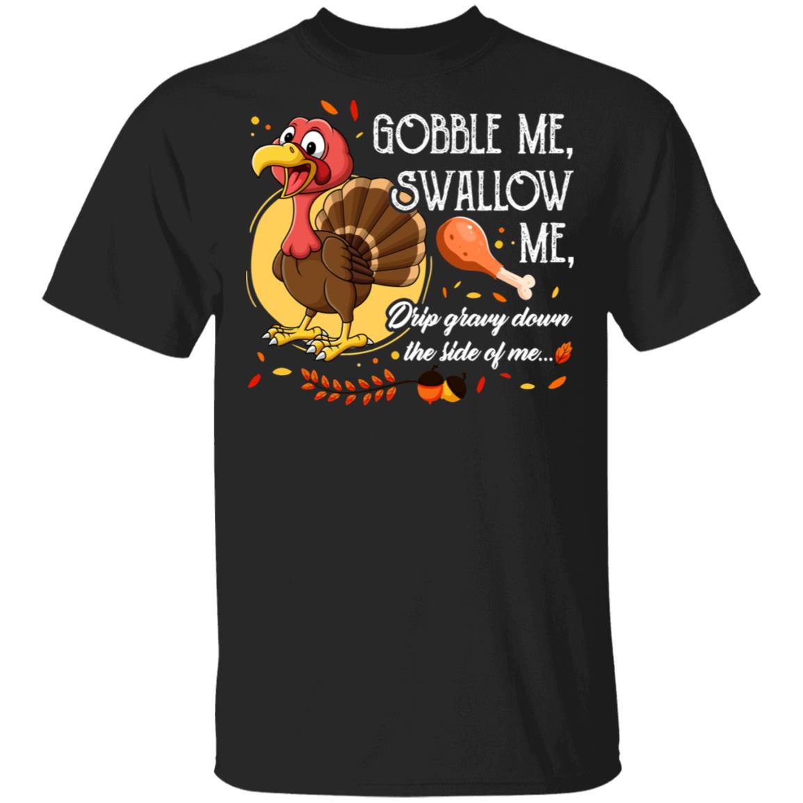 Gobble Me Swallow Me Drip Gravy Down The Side Of Me Funny Turkey T Shirt Cubebik