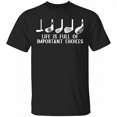 Life Is Full Of Important Choices Golf T-Shirt - Golf Lovers T-Shirt, Black, Unisex T-Shirt