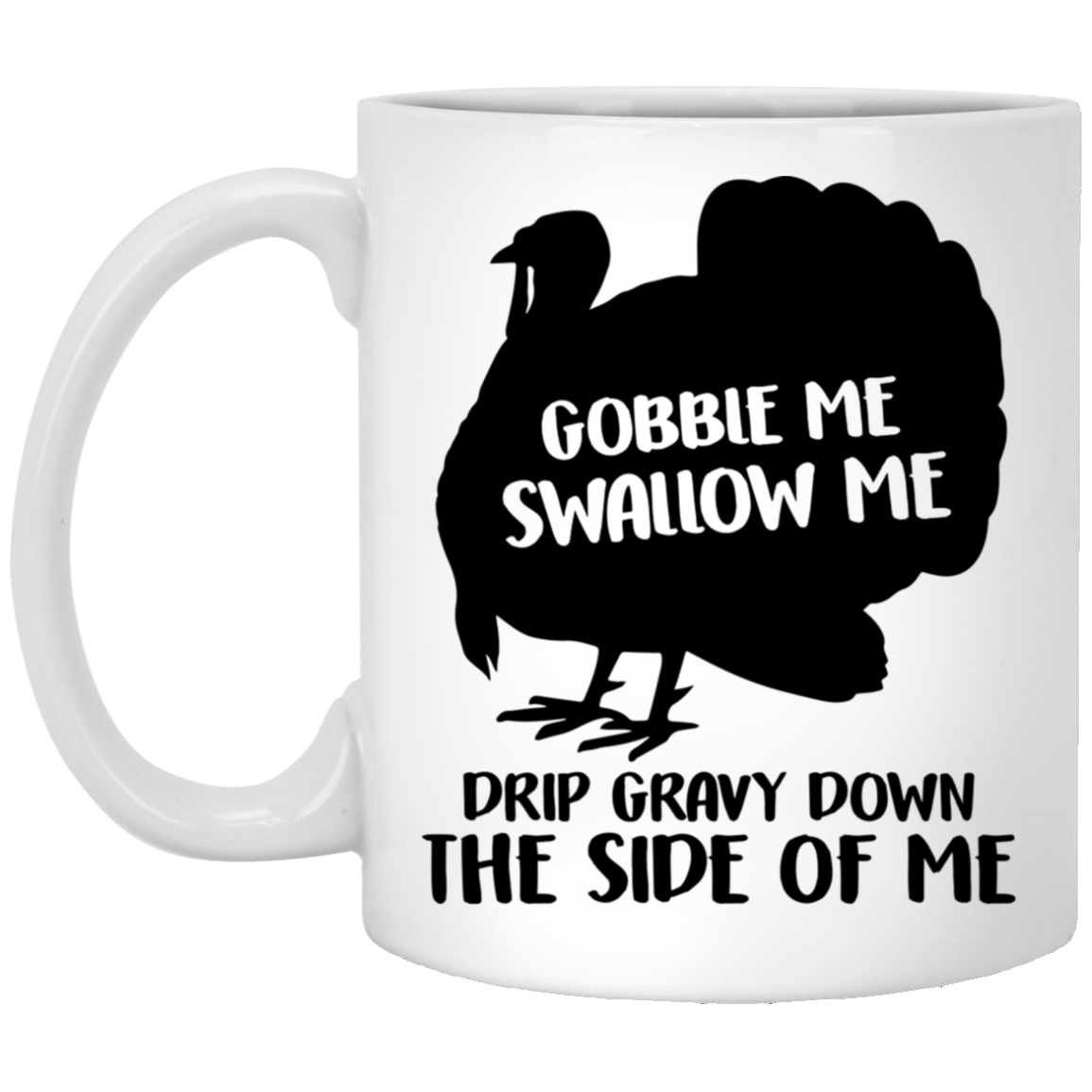 Gobble Me Swallow Me Drip Gravy Down the Side of Me Ceramic Coffee Mug - Beer Stein - Water Bottle, White, 11 oz. White Mug