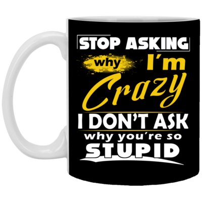 Stop Asking Why I'm Crazy You're Stupid Ceramic Coffee Mug - Beer Stein - Water Bottle - Color Changing Mug, Black, 11 oz. White Mug