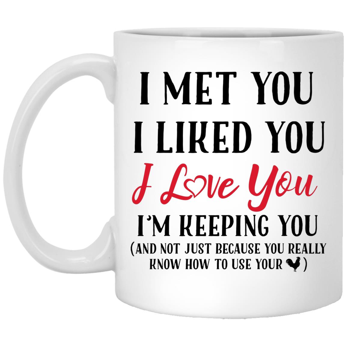 I Met You I Liked You I Love You, White, 11 oz. White Mug