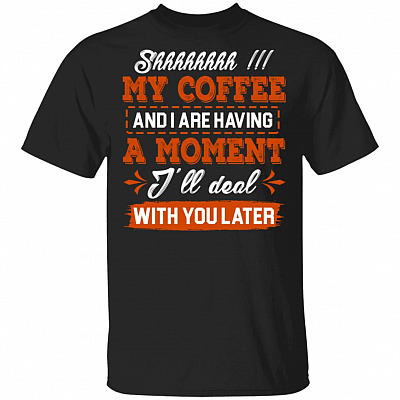 Shhh My Coffee And I Are Having A, Black, Unisex T-Shirt