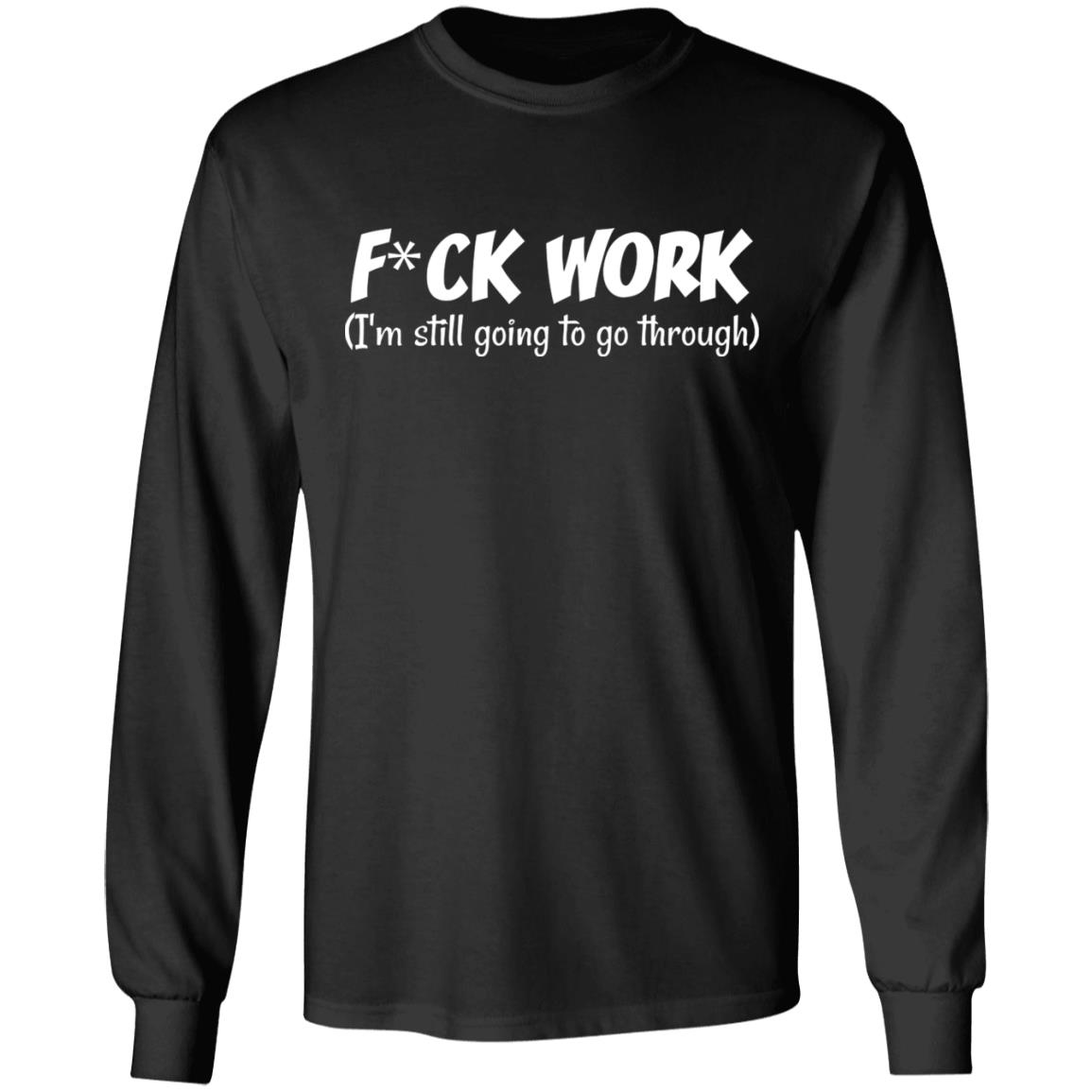Fuck Work I'm Still Going To Go Through Hoodie, Black, Long Sleeve