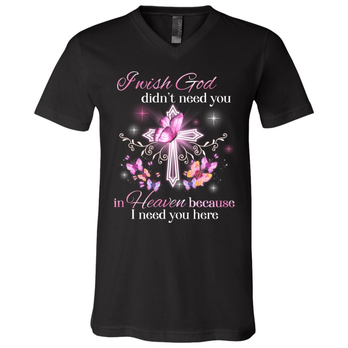 I Wish God Didn't Need You In Heaven, Black, V-Neck T-Shirt I Wish God Didn't Need You In Heaven, Black, V-Neck T-Shirt