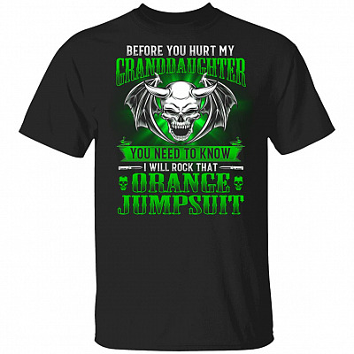 Before You Hurt My Granddaughter You Need to Know I Will Rock that Orange Jumpsuit T-Shirt - Grandpa T-Shirt, Black, Unisex T-Shirt