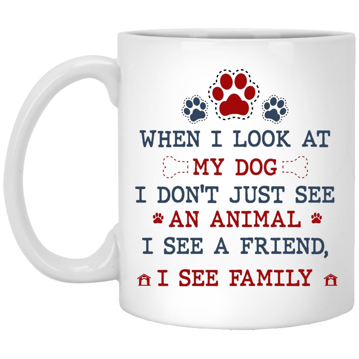 When I Look At My Dog I Don't Just See, White, 11 oz. White Mug