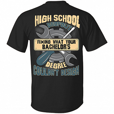 High School Dropout Fixing What Your Bachelor's Degree Couldn't Design Funny Mechanic Print On Back T-Shirt Only, Black, Unisex T-Shirt