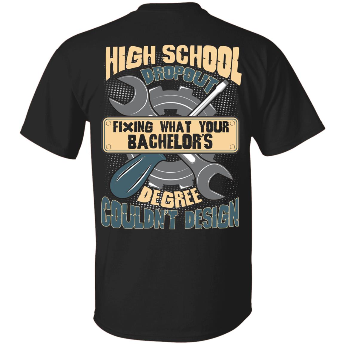 High School Dropout Fixing What Your Bachelor's Degree Couldn't Design Funny Mechanic Print On Back T-Shirt Only, Black, Unisex T-Shirt