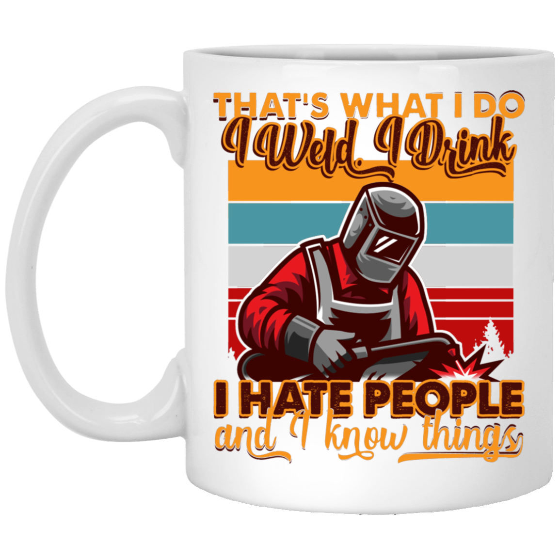 That's What I Do I Weld I Drink I Hate People And I Know Things Funny Welder Ceramic Coffee Mug - Beer Stein, White, 11 oz. White Mug