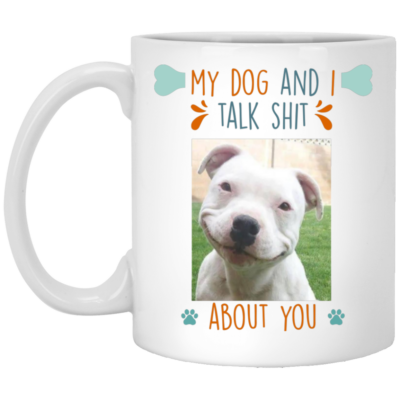 Personalized Custom Photo My Dog and I Talk Shit About You Ceramic Coffee Mug - Beer Stein - Water Bottle, White, 11 oz. White Mug