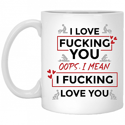 I Love Fucking You Oops I Mean I Fucking Love You Funny Valentine Ceramic Coffee Mug - Water Bottle, White, 11 oz. White Mug