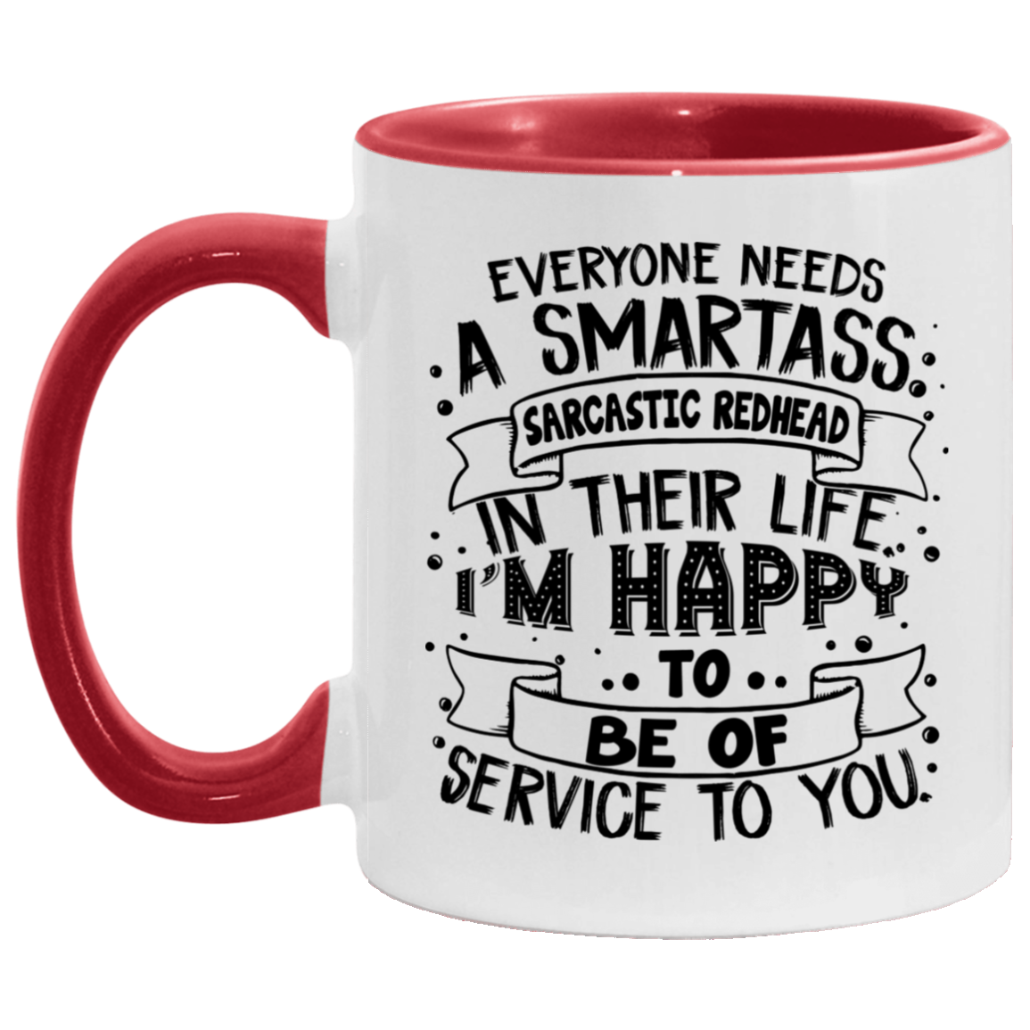 Everyone Needs A Smartass Sarcastic Redhead In Their Life I'm Happy To Be Of Service To You Accent Coffee Mug, White/Red, 11 oz. Accent Mug