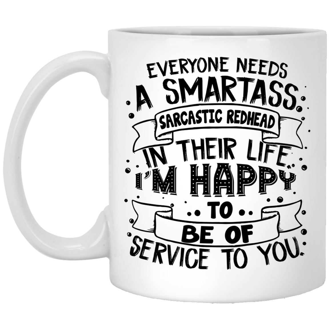 Everyone Needs A Smartass Sarcastic Redhead In Their Life I'm Happy To Be Of Service To You Ceramic Coffee Mug, White, 11 oz. White Mug