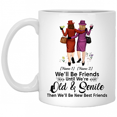 Personalized We'll Be Friends Until We Are Old And Senile Then We'll Be New Best Friends Ceramic Coffee Mug, White, 11 oz. White Mug