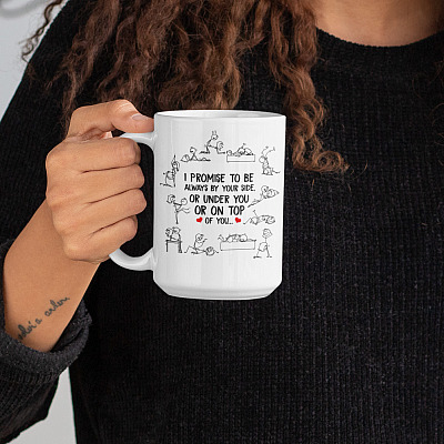 Alternative view of I Promise To Be Always By Your Side Or Under You Or On Top Of You Funny Ceramic Coffee Mug - Water Bottle