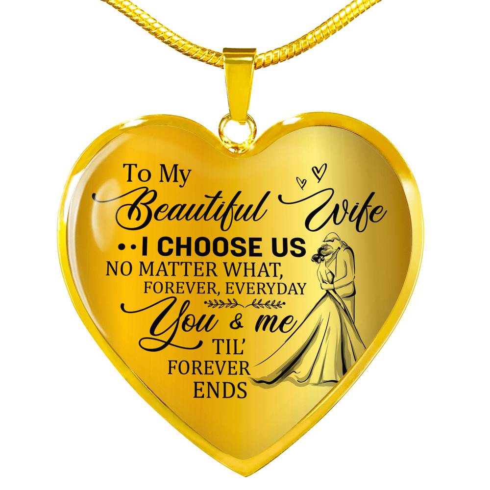 To My Beautiful Wife I Choose Us No Matter What Forever Everyday You And Me Til Forever Ends Heart Pendant Necklace - Heart Luxury Necklace (Gold Plated)