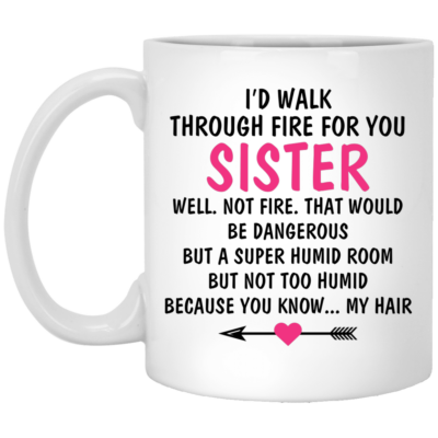 I'd Walk Through Fire For You Sister You Know My Hair Coffee Mug - To My Sister Mug - Gift For Your Sister, White, 11 oz. White Mug