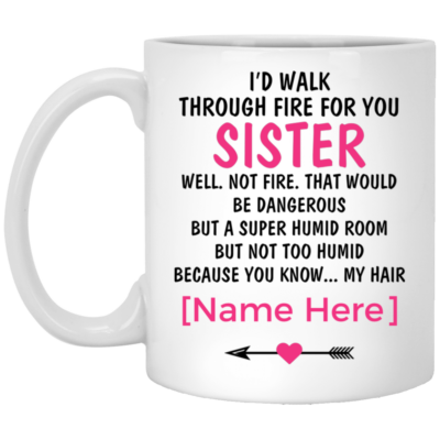 Personalized I'd Walk Through Fire For You Sister Know My Hair Coffee Mug - To My Sister Mug - Gift For Sister, White, 11 oz. White Mug