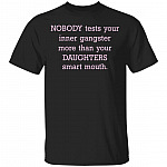 Nobody Tests Your Inner Gangster More Than Your Daughters Smart Mouth Funny Mom Life T-Shirt, Black, Unisex T-Shirt Nobody Tests Your Inner Gangster More Than Your Daughters Smart Mouth Funny Mom Life T-Shirt, Black, Unisex T-Shirt