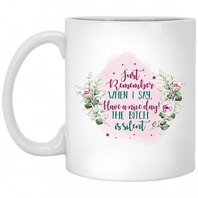 Just Remember When I Say Have A Nice Day The Bitch Is Silent Ceramic Coffee Mug - Water Bottle, White, 11 oz. White Mug