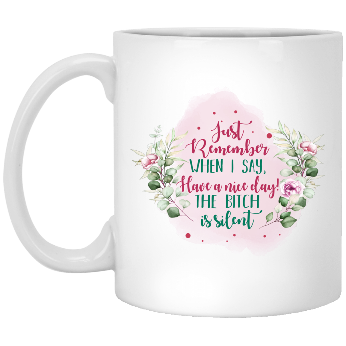 Just Remember When I Say Have A Nice Day The Bitch Is Silent Ceramic Coffee Mug - Water Bottle, White, 11 oz. White Mug