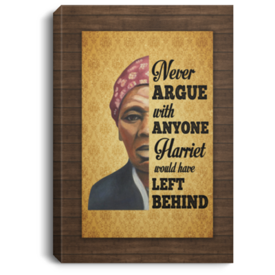 Harriet Tubman Never Argue with Anyone Harriet Left It Behind - Women Empowerment Framed Canvas Prints - Unframed Poster, White, 0.75'' Framed Canvas
