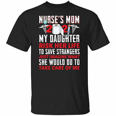 Nurse Mom 2021 Shirt - My Daughter Risk Her Life To Save Strangers T Shirt, Black, Unisex T-Shirt