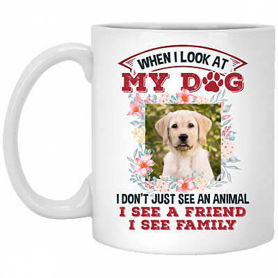 Personalized Photo When I Look At My Dog I See A Friend I See Family Ceramic Coffee Mug - Beer Stein - Water Bottle, White, 11 oz. White Mug