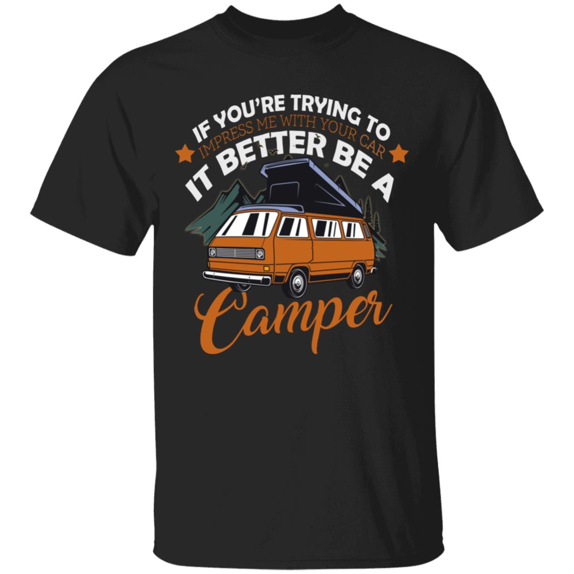 If You Are Trying To Impress Me With Your Car It Better Be A Camper T-Shirt, Black, Unisex T-Shirt If You Are Trying To Impress Me With Your Car It Better Be A Camper T-Shirt, Black, Unisex T-Shirt
