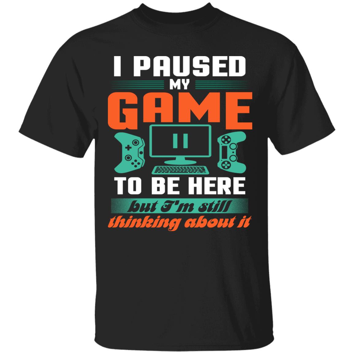 I Pause My Game To Be Here But I'm Still Thinking About It T-Shirt, Black, Unisex T-Shirt I Pause My Game To Be Here But I'm Still Thinking About It T-Shirt, Black, Unisex T-Shirt