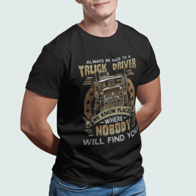 Alternative view of Always Be Nice To A Truck Driver We Know Places Where Nobody Will Find You T-Shirt - Truck Driver Funny Gift