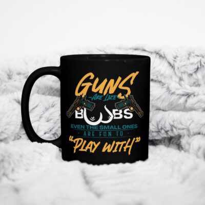 Guns Are Like Boobs Even The Small Ones Are Fun To Play With Ceramic Coffee Mug