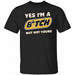 Yes I'm A Bitch But Not Yours T-Shirt, Black, Unisex T-Shirt Yes I'm A Bitch But Not Yours T-Shirt, Black, Unisex T-Shirt