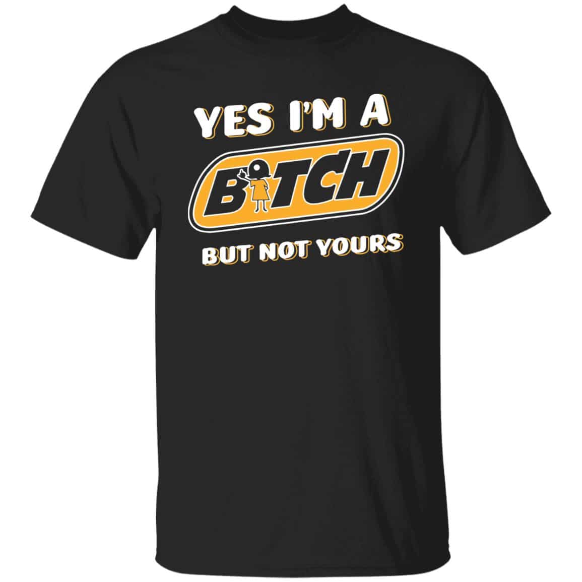 Yes I'm A Bitch But Not Yours T-Shirt, Black, Unisex T-Shirt Yes I'm A Bitch But Not Yours T-Shirt, Black, Unisex T-Shirt